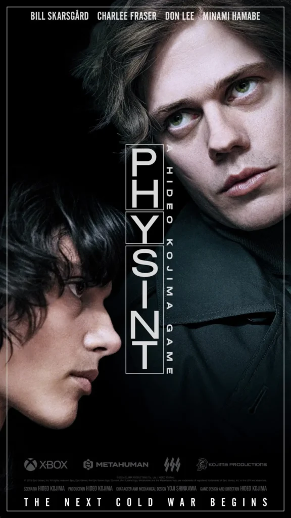 Pôster oficial do jogo Physint exibindo os rostos em perfil de Bill Skarsgård e Charlee Fraser frente a frente. No topo constam os nomes de Bill Skarsgård, Charlee Fraser, Don Lee e Minami Hamabe. Na base, destacam-se o título A Hideo Kojima Game Physint, a frase The Next Cold War Begins e os logotipos de Xbox, MetaHuman e Kojima Productions.